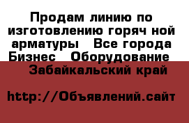 Продам линию по изготовлению горяч-ной арматуры - Все города Бизнес » Оборудование   . Забайкальский край